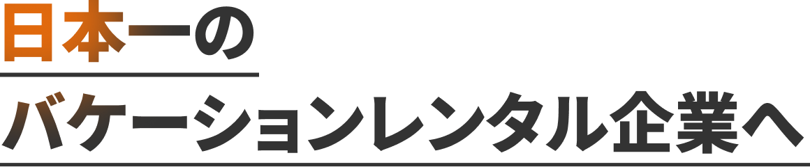 日本一のバケーションレンタル企業へ
