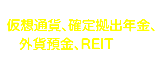 他にも仮想通貨、確定拠出年金、外貨預金、REITなど様々な投資商品があります