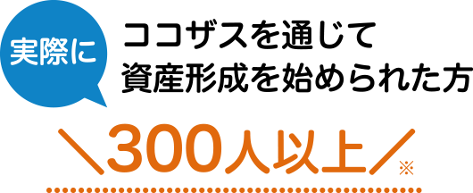 ココザスを通じて資産形成を始められた方＼300人以上／