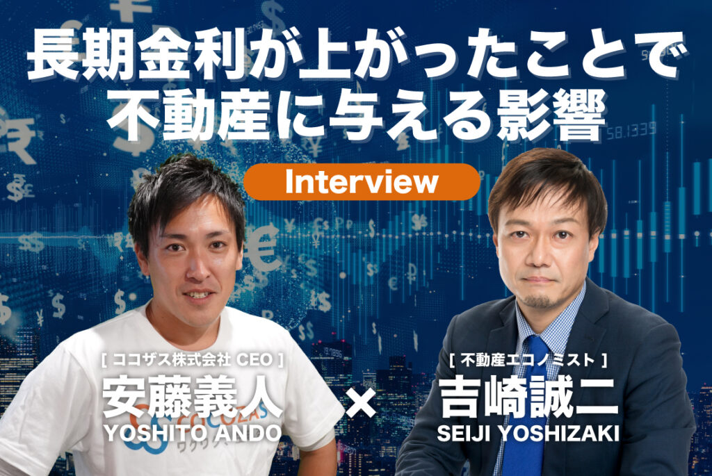 長期金利が上がったことで不動産に与える影響|不動産エコノミスト吉崎誠二×ココザス代表 安藤義人 – ココザス株式会社