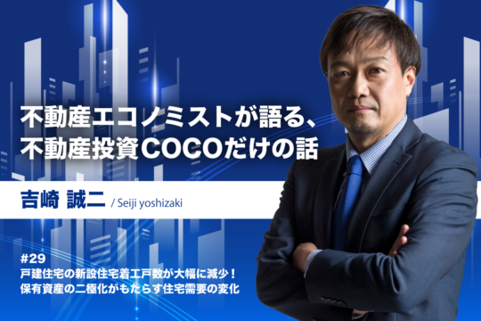 第29回 戸建住宅の新設住宅着工戸数が大幅に減少！保有資産の二極化がもたらす住宅需要の変化｜不動産エコノミストが語る、不動産投資COCOだけの話