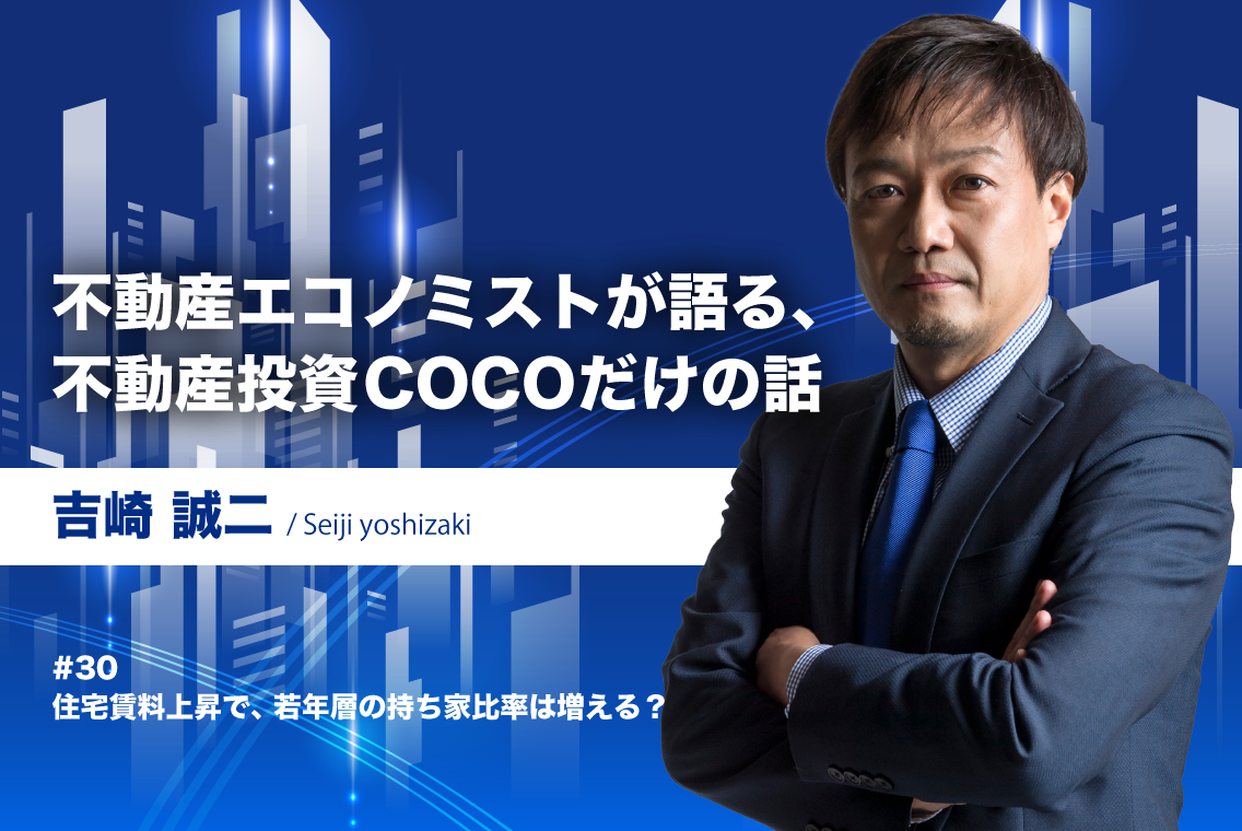 第30回 住宅賃料上昇で、若年層の持ち家比率は増える？｜不動産エコノミストが語る、不動産投資COCOだけの話