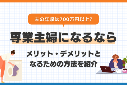 専業主婦になるなら夫の年収は700万円以上！専業主婦のメリット・デメリットとなるための方法を紹介！