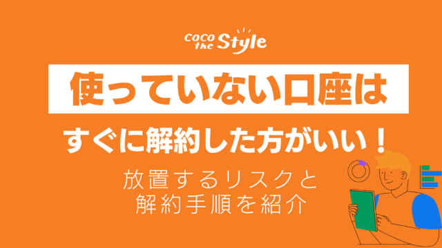 使っていない口座はすぐに解約した方がいい！放置するリスクと解約手順を紹介