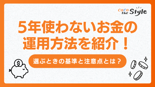 5年使わないお金の運用方法を紹介！選ぶときの基準と注意点とは？