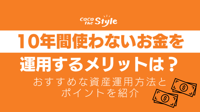 10年間使わないお金を運用するメリットは？おすすめな資産運用方法とポイントを紹介