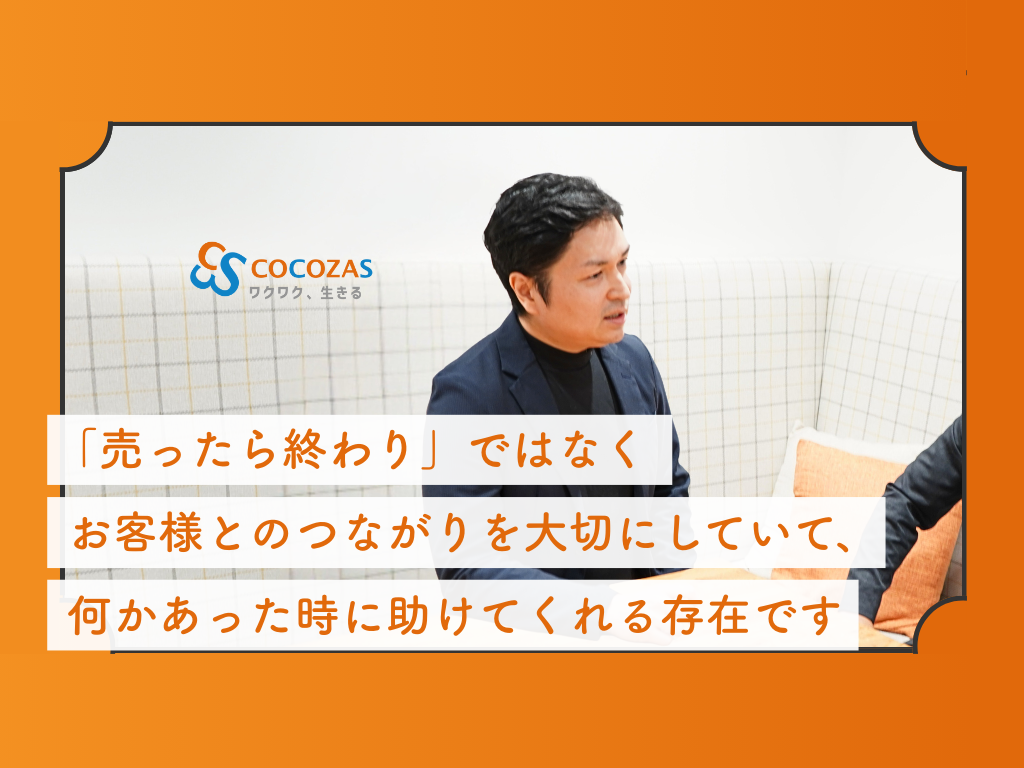 売ったら終わり」ではなく、お客様とのつながりを大切にする会社です - ココザス株式会社