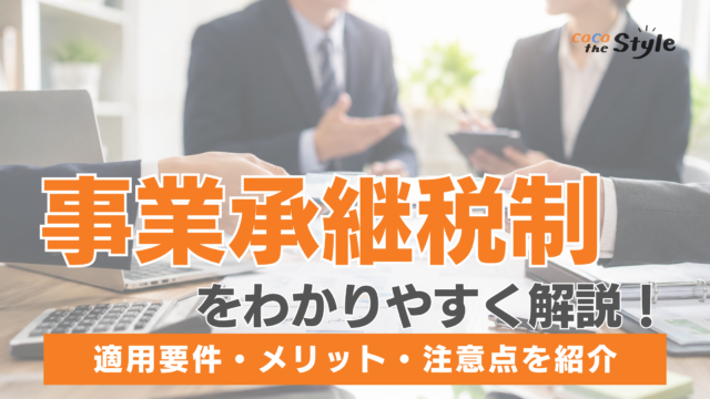 事業承継税制をわかりやすく解説！適用要件・メリット・注意点をまとめて紹介