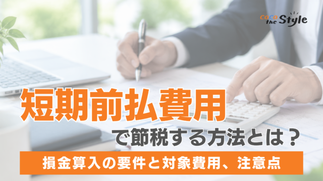 短期前払費用で節税する方法とは？損金算入の要件と対象費用、注意点を解説